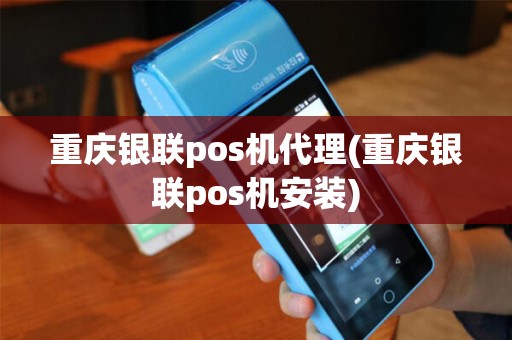 重庆银联pos机代理(重庆银联pos机安装)