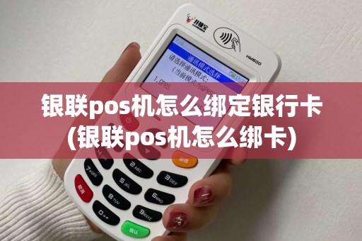 银联pos机怎么绑定银行卡(银联pos机怎么绑卡)