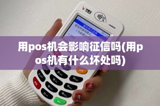 用pos机会影响征信吗(用pos机有什么坏处吗)