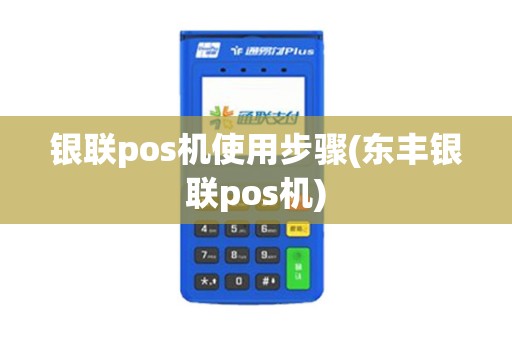 银联pos机使用步骤(东丰银联pos机)