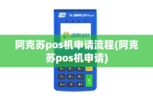 阿克苏pos机申请流程(阿克苏pos机申请)