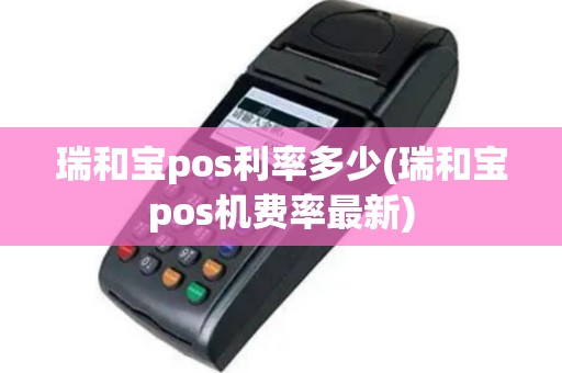 瑞和宝pos利率多少(瑞和宝pos机费率最新)