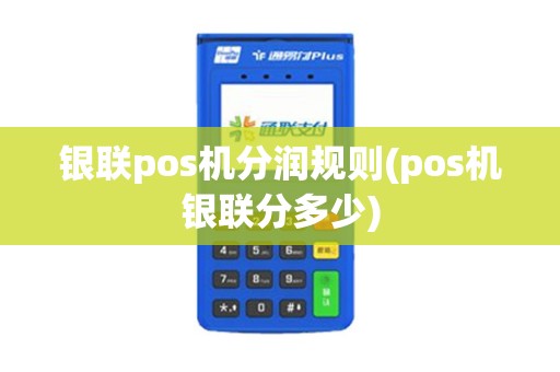 银联pos机分润规则(pos机银联分多少)