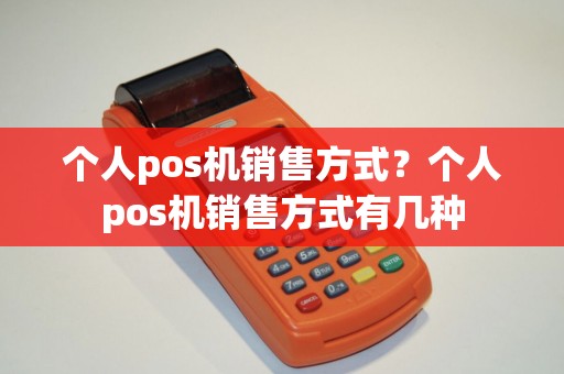 个人pos机销售方式？个人pos机销售方式有几种