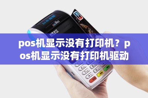 pos机显示没有打印机？pos机显示没有打印机驱动