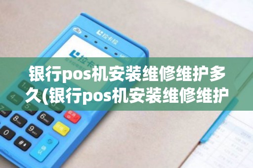 银行pos机安装维修维护多久(银行pos机安装维修维护)