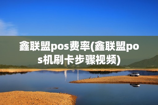鑫联盟pos费率(鑫联盟pos机刷卡步骤视频)