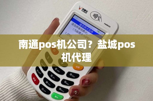 南通pos机公司？盐城pos机代理