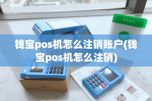 钱宝pos机怎么注销账户(钱宝pos机怎么注销)