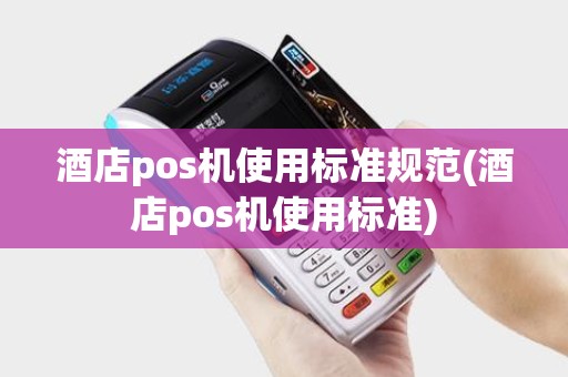 酒店pos机使用标准规范(酒店pos机使用标准)