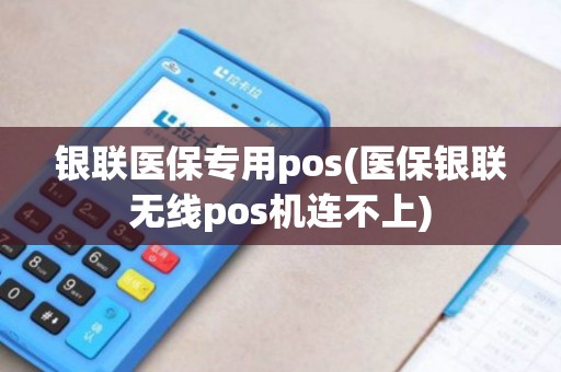 银联医保专用pos(医保银联无线pos机连不上)