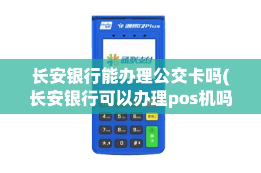 长安银行能办理公交卡吗(长安银行可以办理pos机吗)
