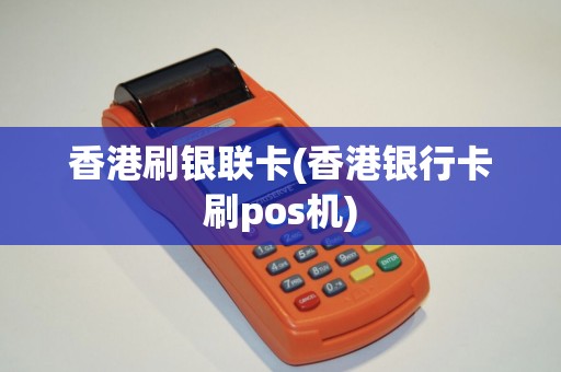香港刷银联卡(香港银行卡刷pos机)