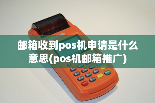 邮箱收到pos机申请是什么意思(pos机邮箱推广)