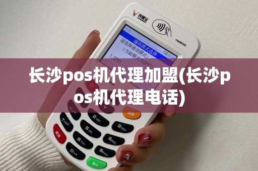 长沙pos机代理加盟(长沙pos机代理电话)