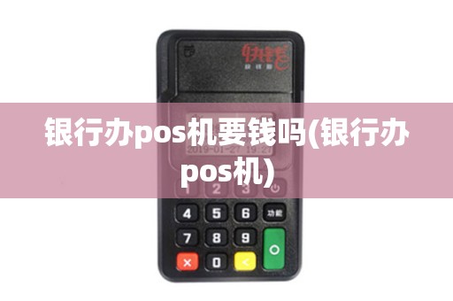 银行办pos机要钱吗(银行办pos机)