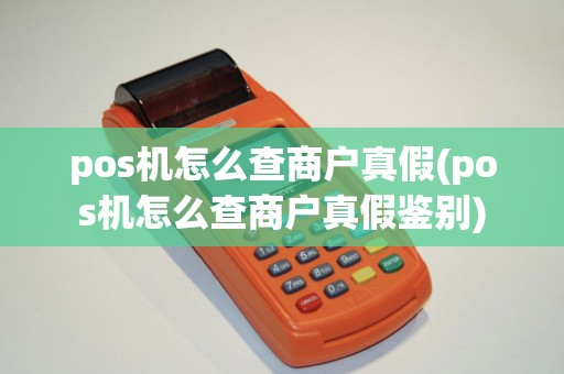 pos机怎么查商户真假(pos机怎么查商户真假鉴别)
