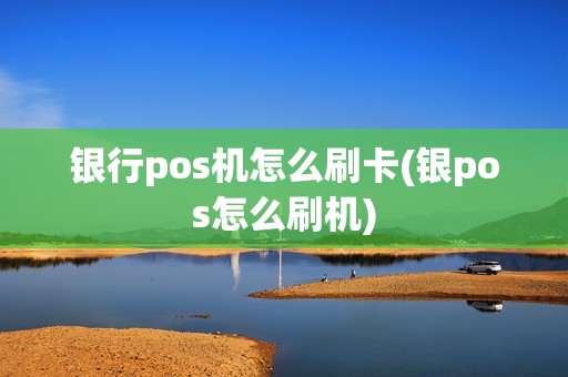 银行pos机怎么刷卡(银pos怎么刷机)