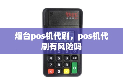 烟台pos机代刷，pos机代刷有风险吗