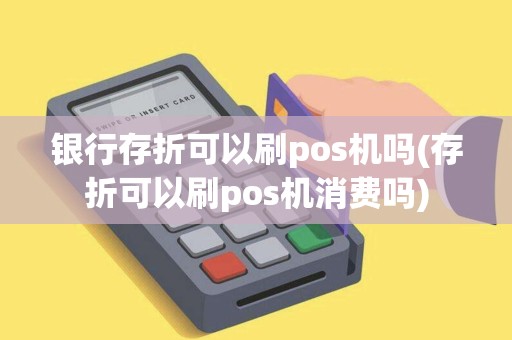 银行存折可以刷pos机吗(存折可以刷pos机消费吗)