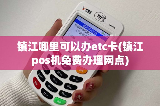 镇江哪里可以办etc卡(镇江pos机免费办理网点)