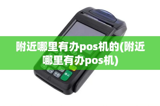 附近哪里有办pos机的(附近哪里有办pos机)