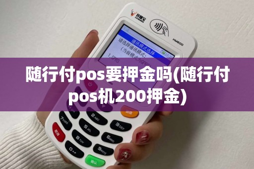随行付pos要押金吗(随行付pos机200押金)