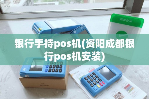 银行手持pos机(资阳成都银行pos机安装)