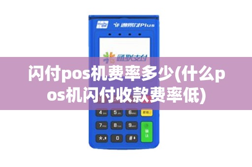 闪付pos机费率多少(什么pos机闪付收款费率低)