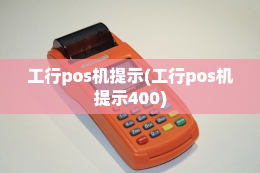 工行pos机提示(工行pos机提示400)