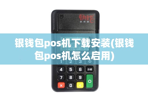 银钱包pos机下载安装(银钱包pos机怎么启用)