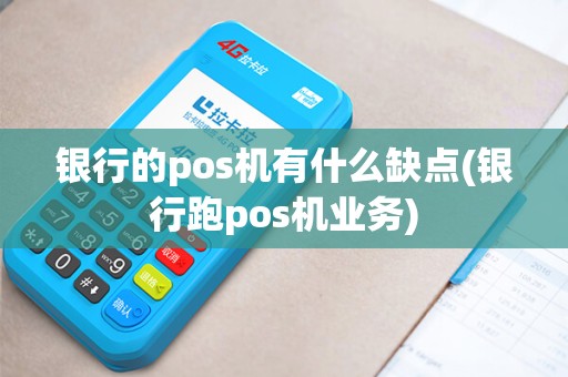 银行的pos机有什么缺点(银行跑pos机业务)