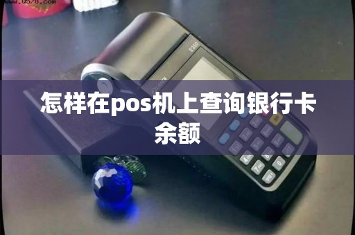 怎样在pos机上查询银行卡余额