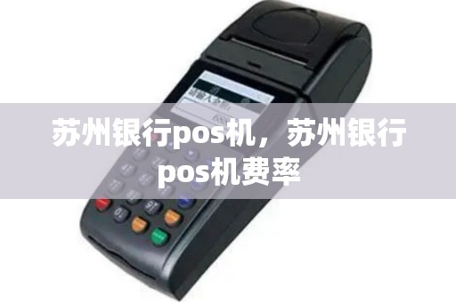苏州银行pos机，苏州银行pos机费率