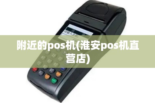 附近的pos机(淮安pos机直营店)