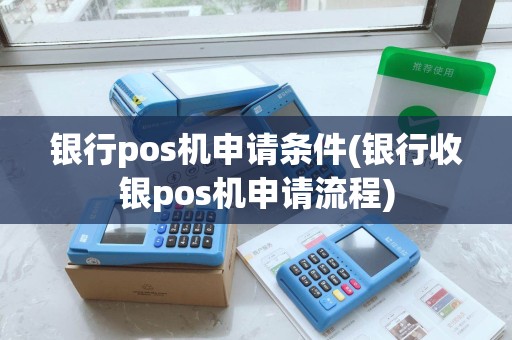 银行pos机申请条件(银行收银pos机申请流程)