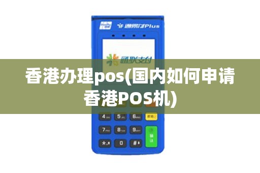 香港办理pos(国内如何申请香港POS机)