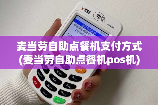 麦当劳自助点餐机支付方式(麦当劳自助点餐机pos机)
