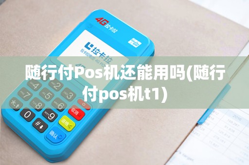随行付Pos机还能用吗(随行付pos机t1)