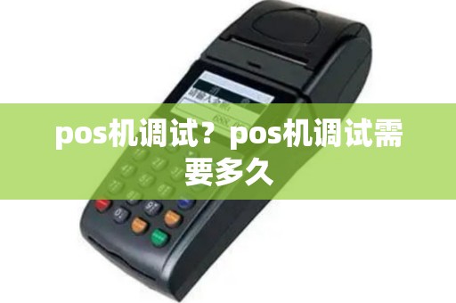 pos机调试？pos机调试需要多久