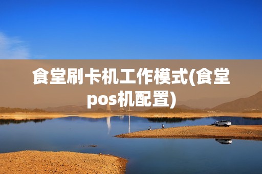 食堂刷卡机工作模式(食堂pos机配置)