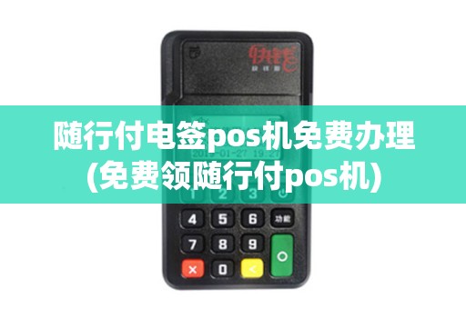随行付电签pos机免费办理(免费领随行付pos机)
