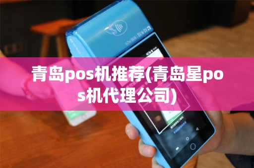 青岛pos机推荐(青岛星pos机代理公司)