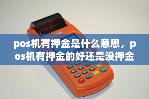 pos机有押金是什么意思，pos机有押金的好还是没押金的好