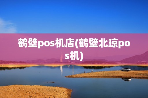 鹤壁pos机店(鹤壁北琼pos机)
