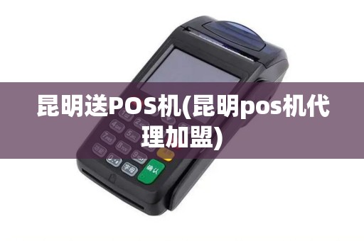 昆明送POS机(昆明pos机代理加盟)