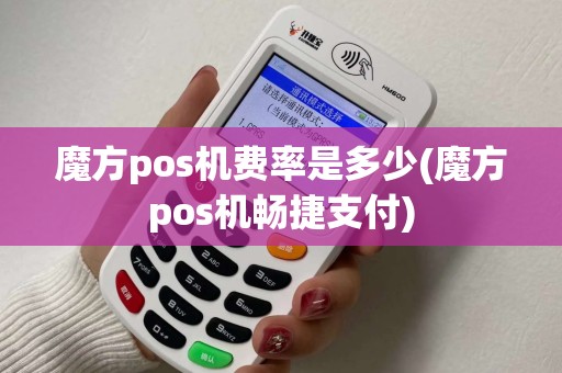魔方pos机费率是多少(魔方pos机畅捷支付)