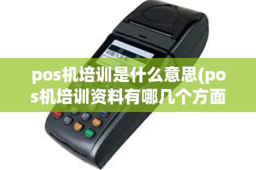 pos机培训是什么意思(pos机培训资料有哪几个方面)