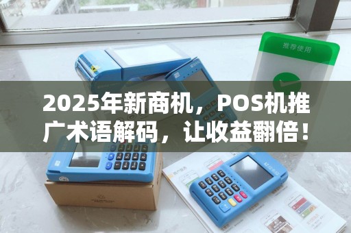 2025年新商机，POS机推广术语解码，让收益翻倍！