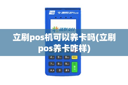 立刷pos机可以养卡吗(立刷pos养卡咋样)